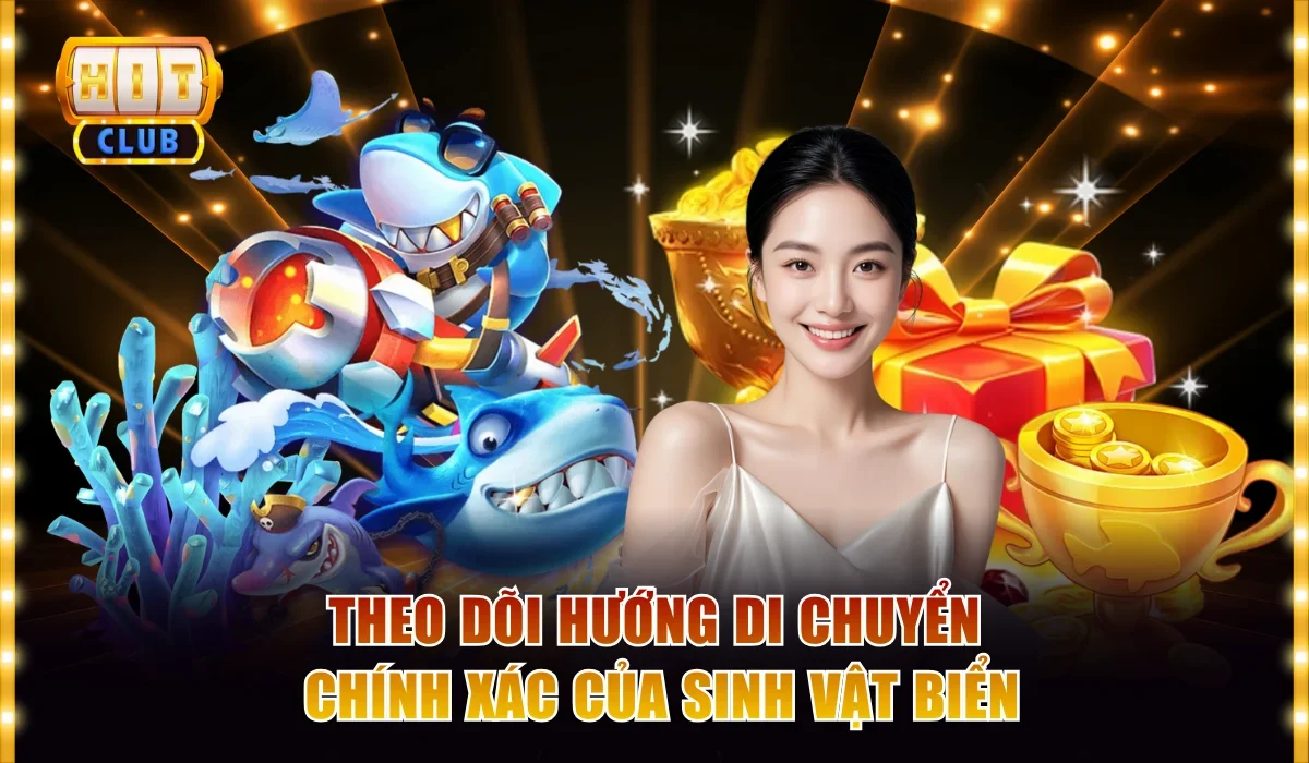 Bắn Cá Đổi Thưởng Hitclub Và Cách Chơi Thắng Lớn Mỗi Ngày 4 Theo dõi hướng di chuyển chính xác của sinh vật biển